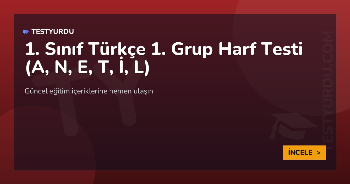 1. Sınıf Türkçe 1. Grup Harf Testi (A, N, E, T, İ, L) 2 1. Sınıf Türkçe 1. Grup Harf Testi (A, N, E, T, İ, L)