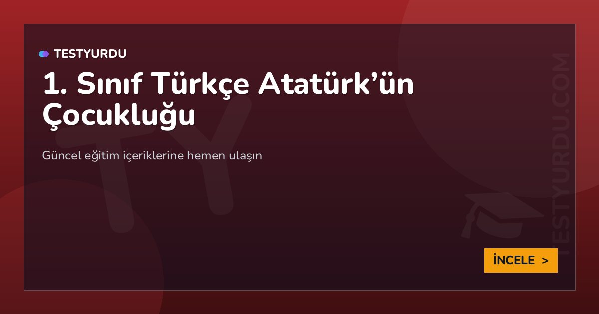 1. Sınıf Türkçe Atatürk'ün Çocukluğu 2 1. Sınıf Türkçe Atatürk’ün Çocukluğu