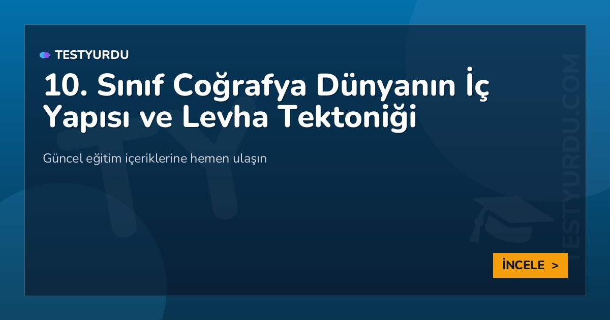 10. Sınıf Coğrafya Dünyanın İç Yapısı ve Levha Tektoniği 2 10. Sınıf Coğrafya Dünyanın İç Yapısı ve Levha Tektoniği