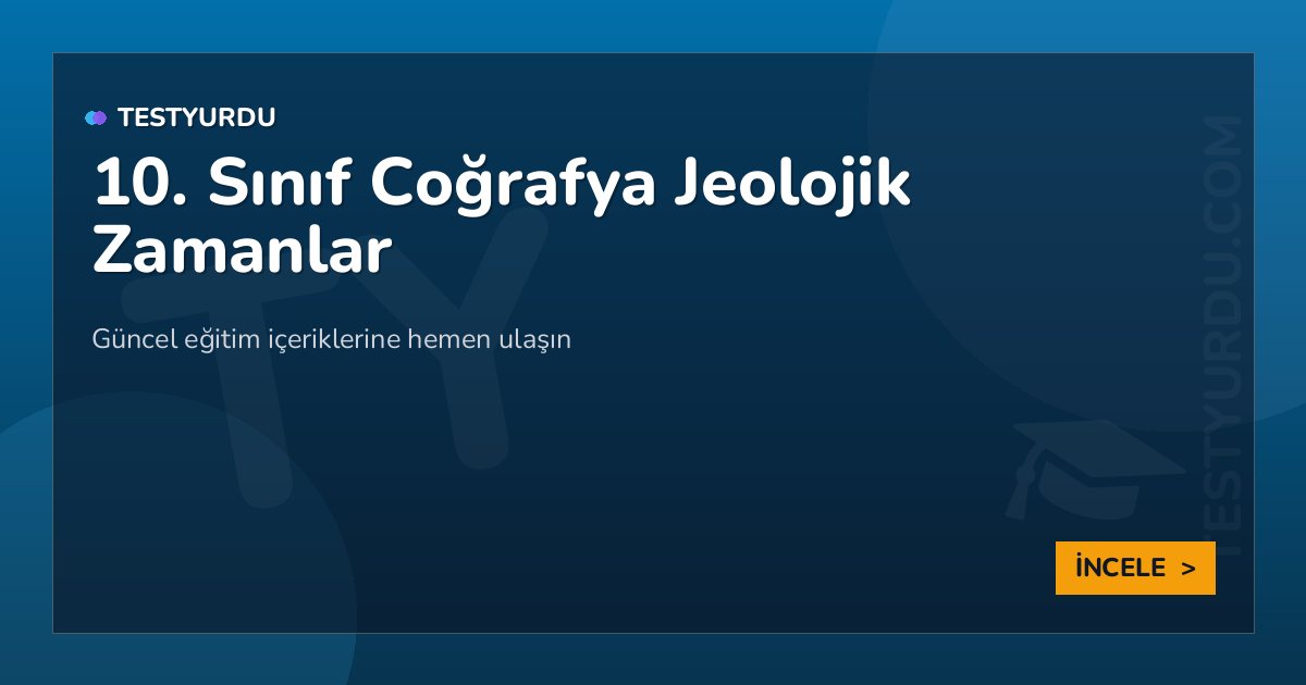 10. Sınıf Coğrafya Jeolojik Zamanlar 2 10. Sınıf Coğrafya Jeolojik Zamanlar