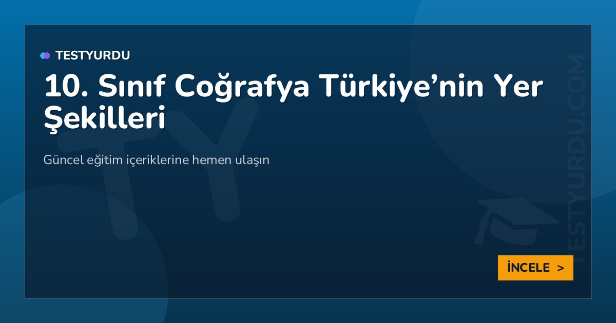 10. Sınıf Coğrafya Türkiye'nin Yer Şekilleri 2 10. Sınıf Coğrafya Türkiye’nin Yer Şekilleri