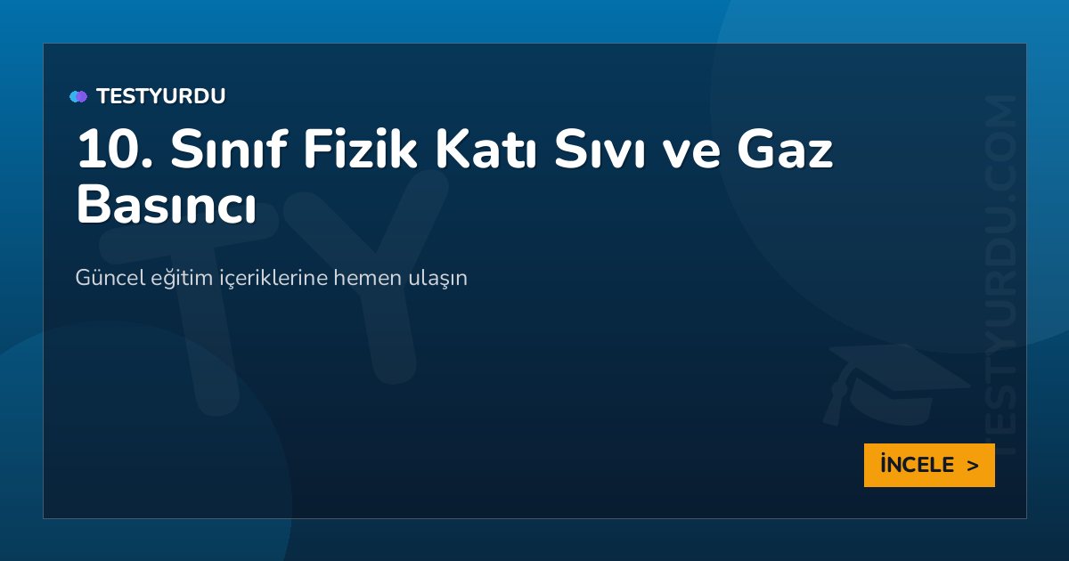 10. Sınıf Fizik Katı Sıvı ve Gaz Basıncı 2 10. Sınıf Fizik Katı Sıvı ve Gaz Basıncı