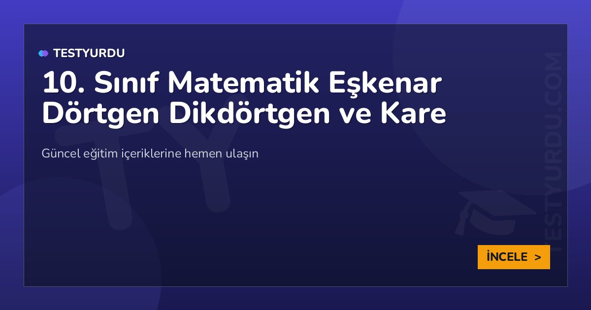 10. Sınıf Matematik Eşkenar Dörtgen Dikdörtgen ve Kare