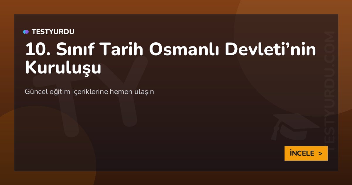 10. Sınıf Tarih Osmanlı Devleti'nin Kuruluşu 2 10. Sınıf Tarih Osmanlı Devleti’nin Kuruluşu