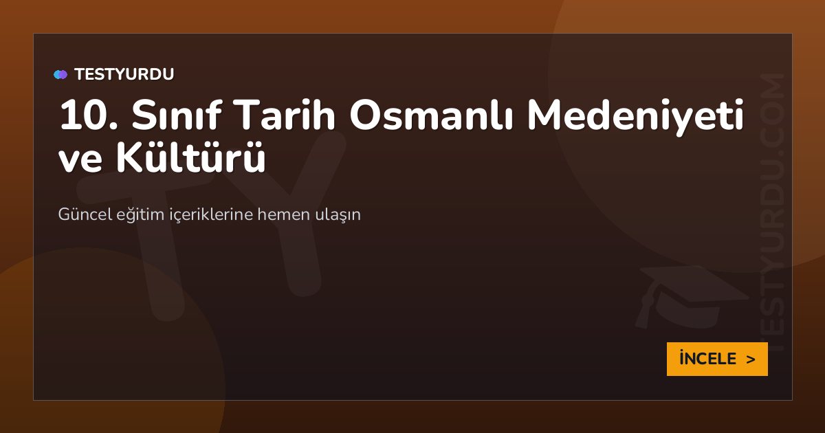 10. Sınıf Tarih Osmanlı Medeniyeti ve Kültürü 2 10. Sınıf Tarih Osmanlı Medeniyeti ve Kültürü