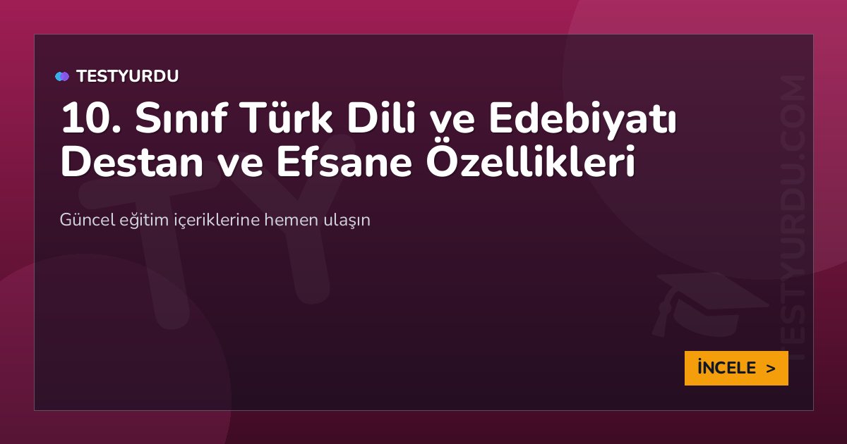 10. Sınıf Türk Dili ve Edebiyatı Destan ve Efsane Özellikleri