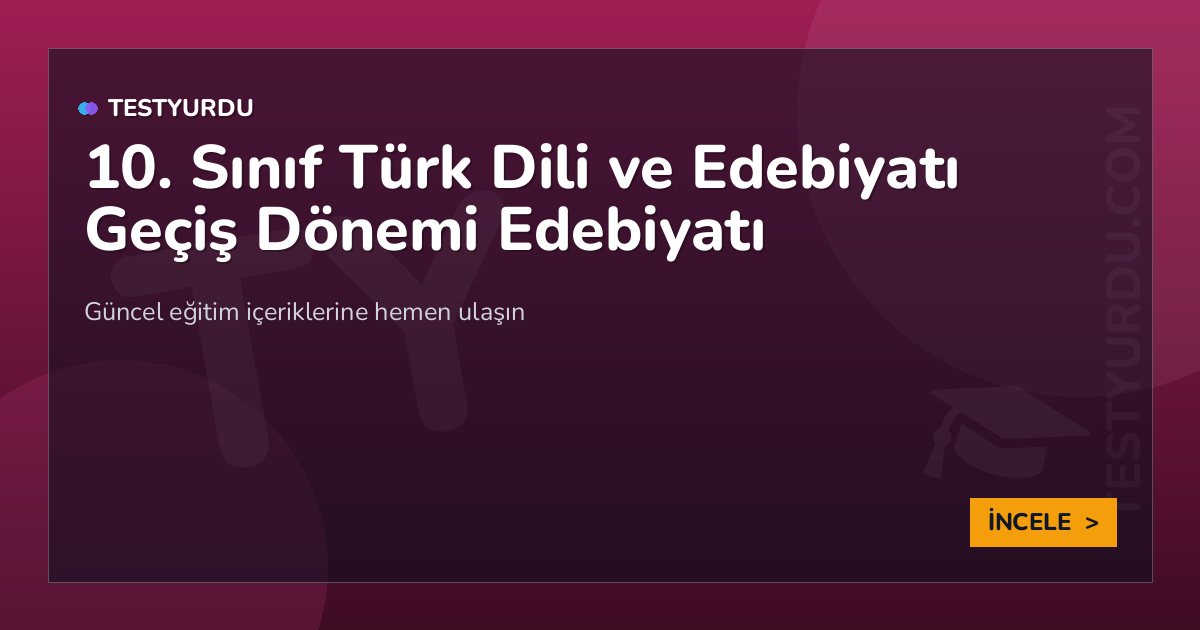 10. Sınıf Türk Dili ve Edebiyatı Geçiş Dönemi Edebiyatı 2 10. Sınıf Türk Dili ve Edebiyatı Geçiş Dönemi Edebiyatı