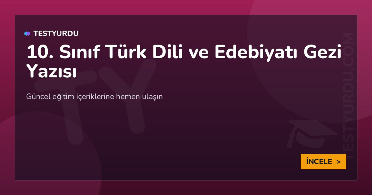 10. Sınıf Türk Dili ve Edebiyatı Gezi Yazısı 2 10. Sınıf Türk Dili ve Edebiyatı Gezi Yazısı