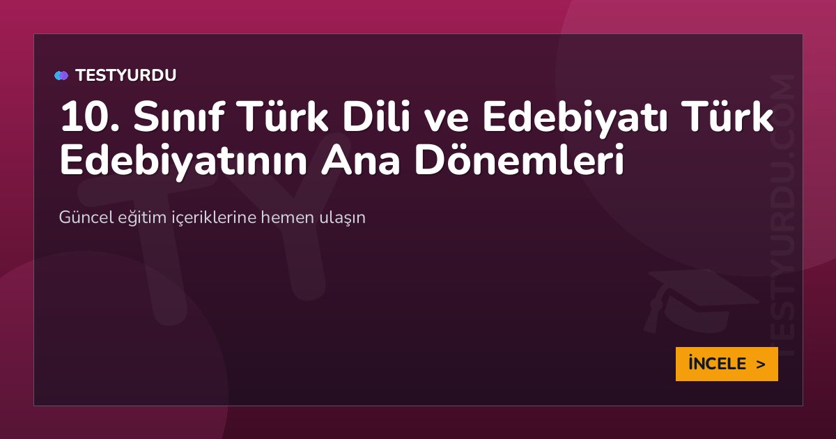 10. Sınıf Türk Dili ve Edebiyatı Türk Edebiyatının Ana Dönemleri 2 10. Sınıf Türk Dili ve Edebiyatı Türk Edebiyatının Ana Dönemleri