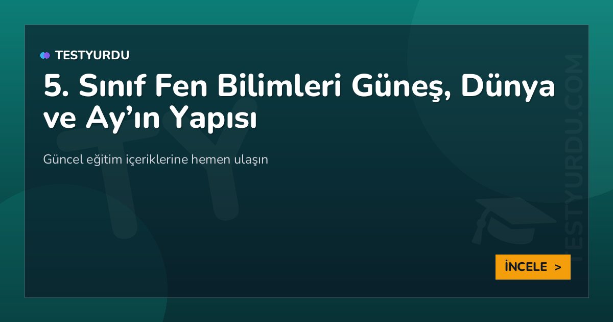 5. Sınıf Fen Bilimleri Güneş, Dünya ve Ay’ın Yapısı