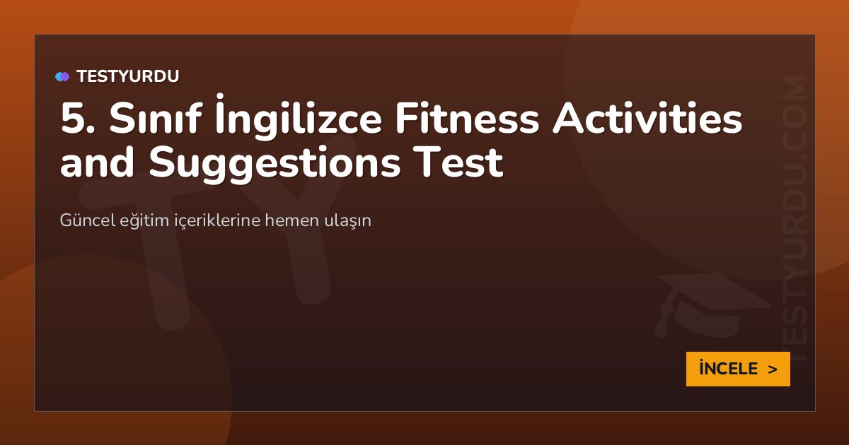 5. Sınıf İngilizce Fitness Activities and Suggestions Test 2 5. Sınıf İngilizce Fitness Activities and Suggestions Test