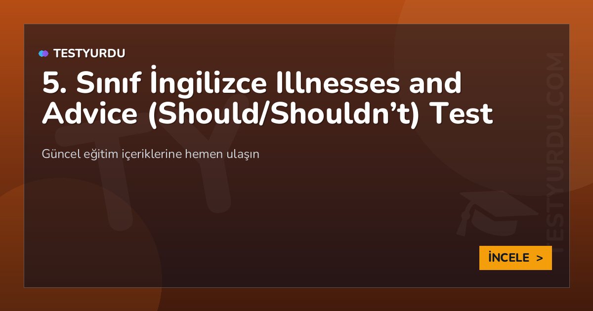 5. Sınıf İngilizce Illnesses and Advice (Should/Shouldn’t) Test