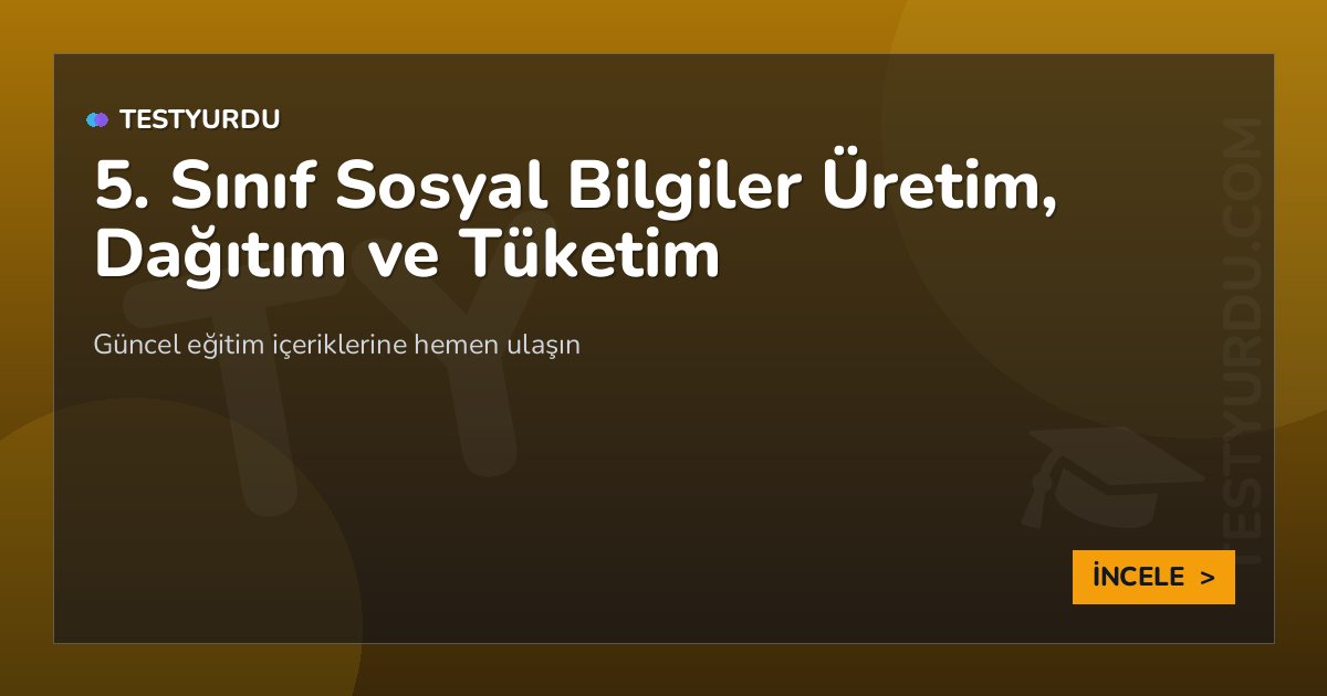5. Sınıf Sosyal Bilgiler Üretim, Dağıtım ve Tüketim