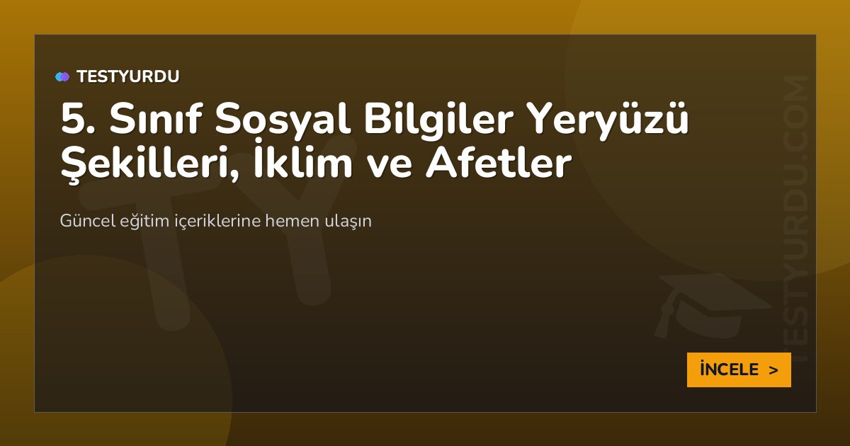 5. Sınıf Sosyal Bilgiler Yeryüzü Şekilleri, İklim ve Afetler