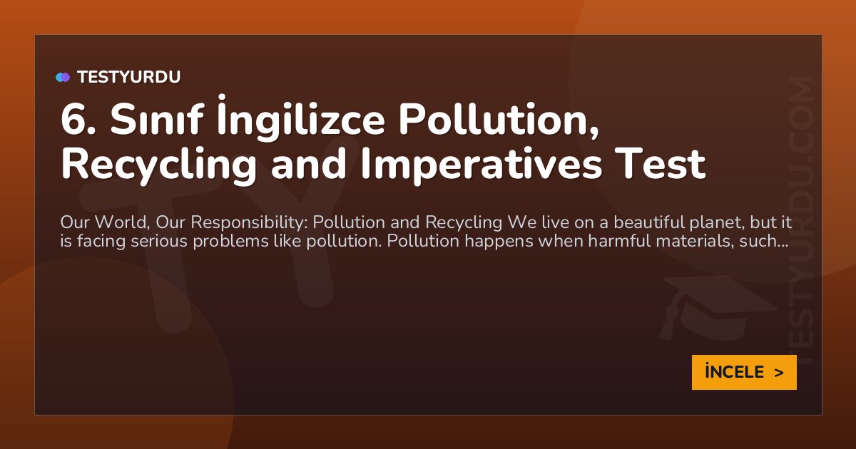 6. Sınıf İngilizce Pollution, Recycling and Imperatives Test 1 6. Sınıf İngilizce Pollution, Recycling and Imperatives Test