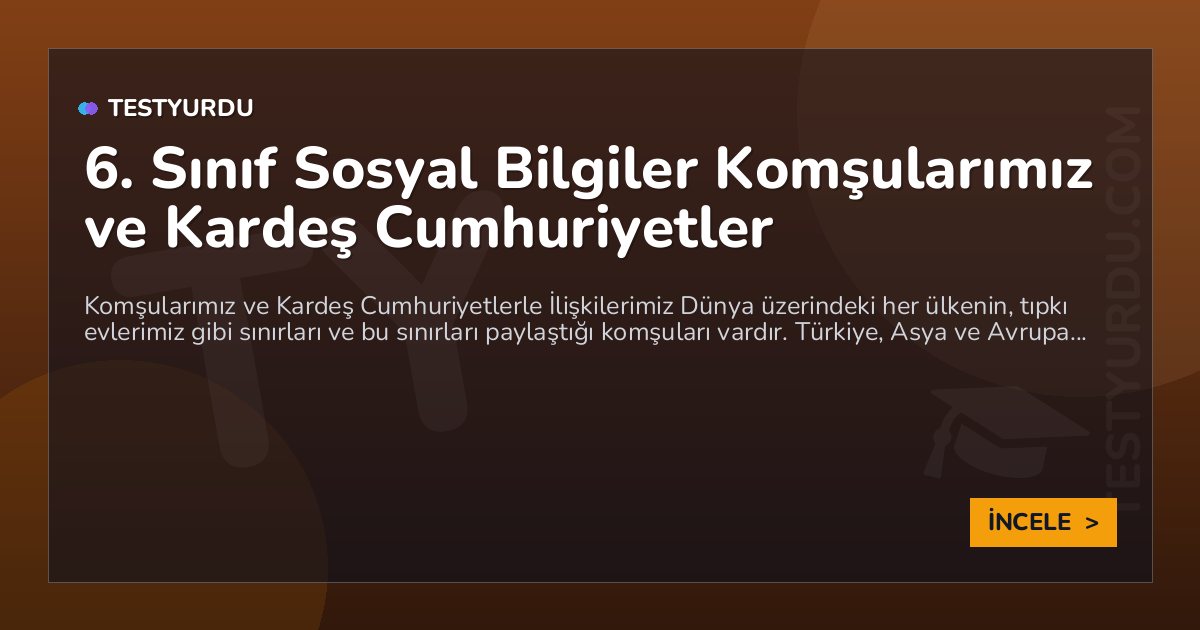 6. Sınıf Sosyal Bilgiler Komşularımız ve Kardeş Cumhuriyetler