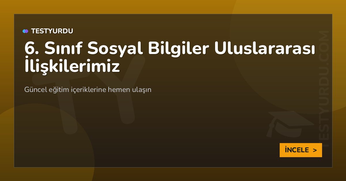 6. Sınıf Sosyal Bilgiler Uluslararası İlişkilerimiz 2 6. Sınıf Sosyal Bilgiler Uluslararası İlişkilerimiz