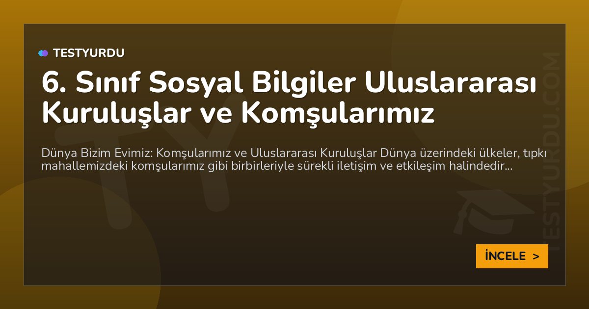 6. Sınıf Sosyal Bilgiler Uluslararası Kuruluşlar ve Komşularımız 1 6. Sınıf Sosyal Bilgiler Uluslararası Kuruluşlar ve Komşularımız