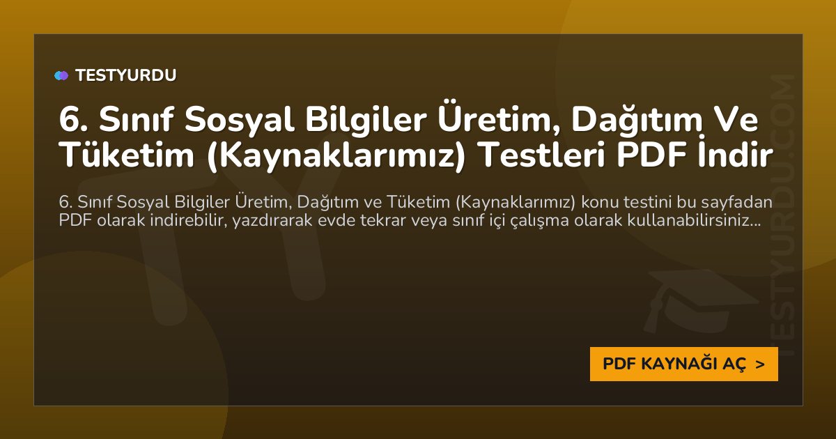 6. Sınıf Sosyal Bilgiler Üretim, Dağıtım Ve Tüketim (Kaynaklarımız) Testi PDF İndir 1 6. Sınıf Sosyal Bilgiler Üretim, Dağıtım Ve Tüketim (Kaynaklarımız) Testi PDF İndir