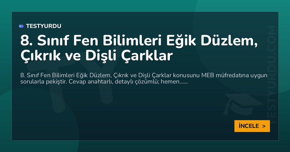 8. Sınıf Fen Bilimleri Eğik Düzlem, Çıkrık ve Dişli Çarklar 2 8. Sınıf Fen Bilimleri Eğik Düzlem, Çıkrık ve Dişli Çarklar