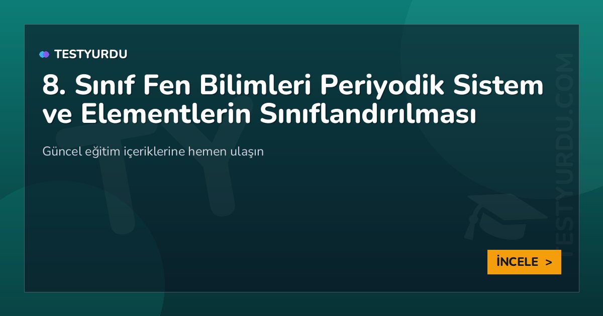 8. Sınıf Fen Bilimleri Periyodik Sistem ve Elementlerin Sınıflandırılması 2 8. Sınıf Fen Bilimleri Periyodik Sistem ve Elementlerin Sınıflandırılması