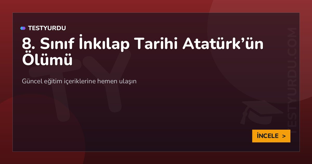 8. Sınıf İnkılap Tarihi Atatürk'ün Ölümü 2 8. Sınıf İnkılap Tarihi Atatürk’ün Ölümü