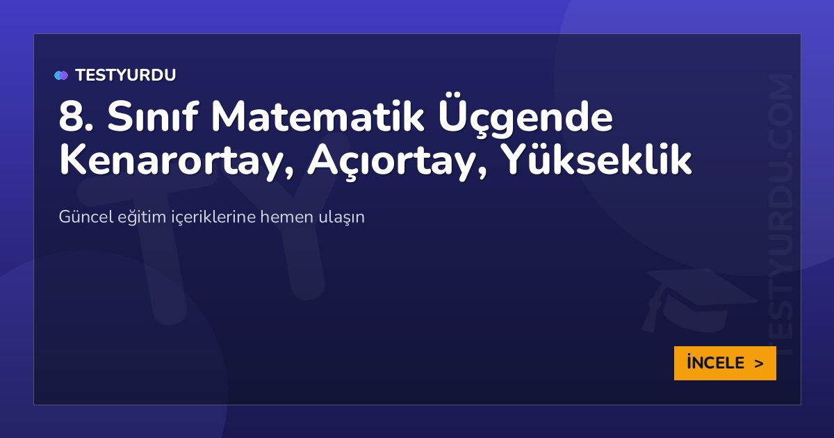 8. Sınıf Matematik Üçgende Kenarortay, Açıortay, Yükseklik 1 8. Sınıf Matematik Üçgende Kenarortay, Açıortay, Yükseklik