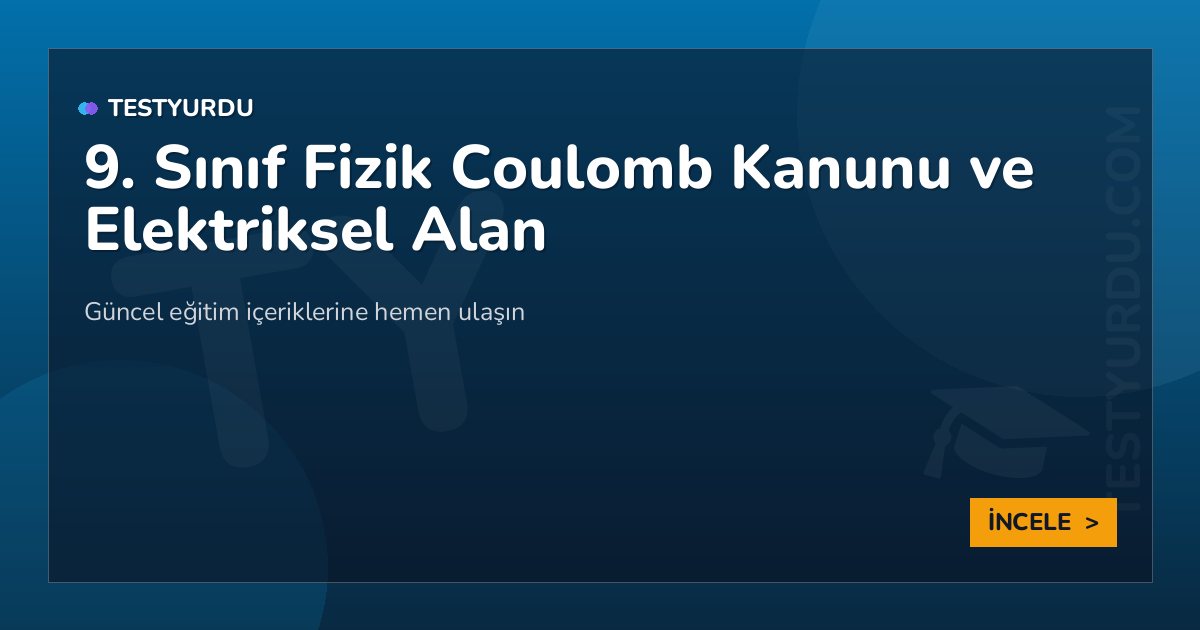 9. Sınıf Fizik Coulomb Kanunu ve Elektriksel Alan 2 9. Sınıf Fizik Coulomb Kanunu ve Elektriksel Alan
