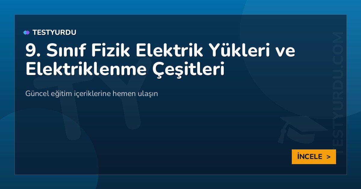 9. Sınıf Fizik Elektrik Yükleri ve Elektriklenme Çeşitleri