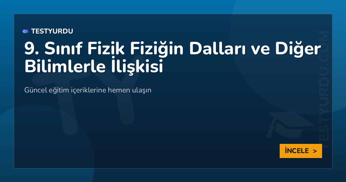 9. Sınıf Fizik Fiziğin Dalları ve Diğer Bilimlerle İlişkisi 2 9. Sınıf Fizik Fiziğin Dalları ve Diğer Bilimlerle İlişkisi
