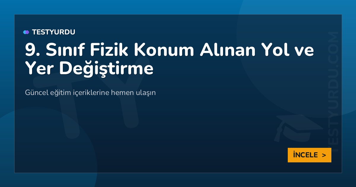 9. Sınıf Fizik Konum Alınan Yol ve Yer Değiştirme 2 9. Sınıf Fizik Konum Alınan Yol ve Yer Değiştirme