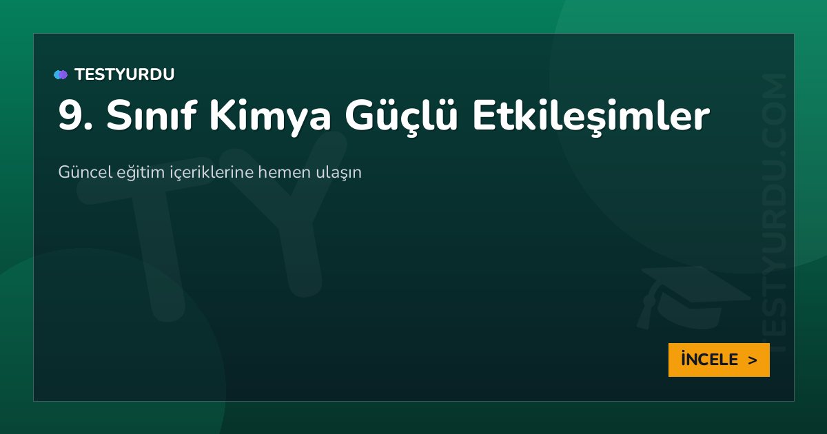 9. Sınıf Kimya Güçlü Etkileşimler