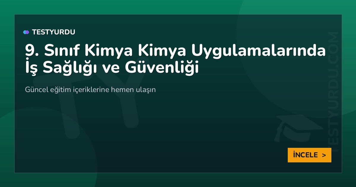 9. Sınıf Kimya Kimya Uygulamalarında İş Sağlığı ve Güvenliği 2 9. Sınıf Kimya Kimya Uygulamalarında İş Sağlığı ve Güvenliği