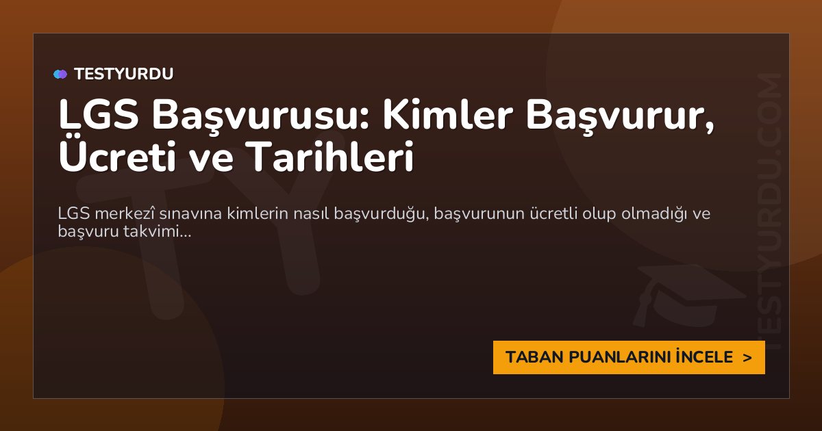 LGS Başvurusu: Kimler Başvurur, Ücreti ve Tarihleri