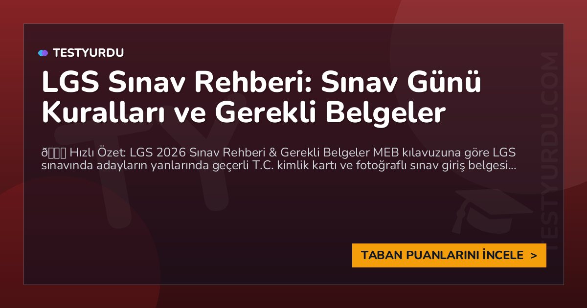 LGS Sınav Rehberi: Sınav Günü Kuralları ve Gerekli Belgeler