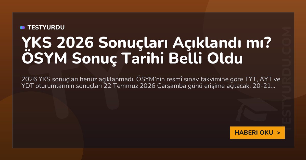 YKS 2026 Sonuçları Açıklandı mı? ÖSYM Sonuç Tarihi Belli Oldu